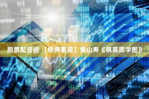 股票配资相 【经典重现】黄山寿《褀裘愿学图》