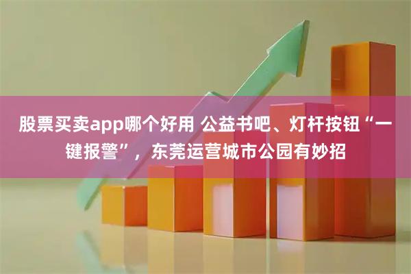 股票买卖app哪个好用 公益书吧、灯杆按钮“一键报警”，东莞运营城市公园有妙招