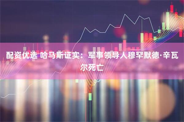 配资优选 哈马斯证实：军事领导人穆罕默德·辛瓦尔死亡