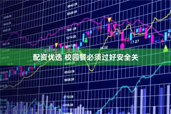 配资优选 校园餐必须过好安全关
