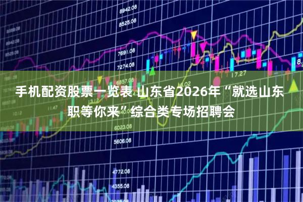 手机配资股票一览表 山东省2026年“就选山东 职等你来”综合类专场招聘会