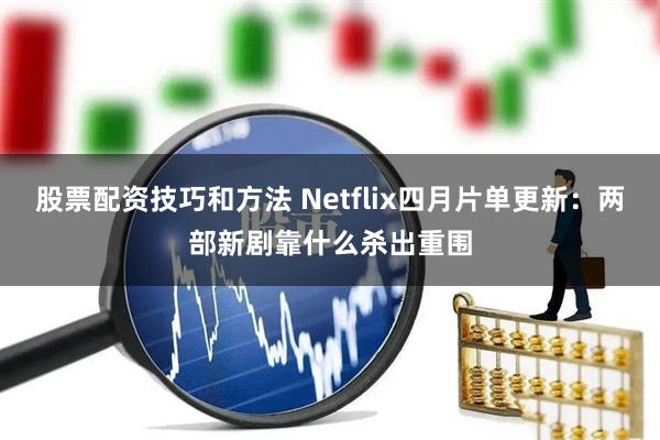 股票配资技巧和方法 Netflix四月片单更新：两部新剧靠什么杀出重围
